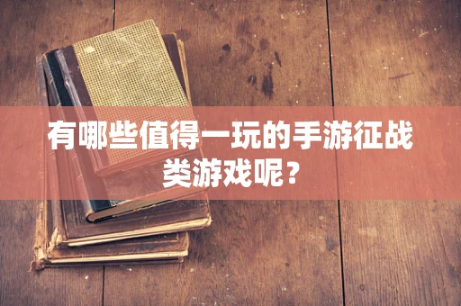 有哪些值得一玩的手游征战类游戏呢？