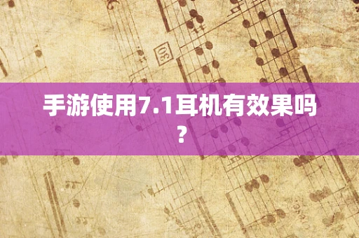 手游使用7.1耳机有效果吗？