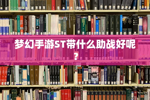 梦幻手游ST带什么助战好呢？
