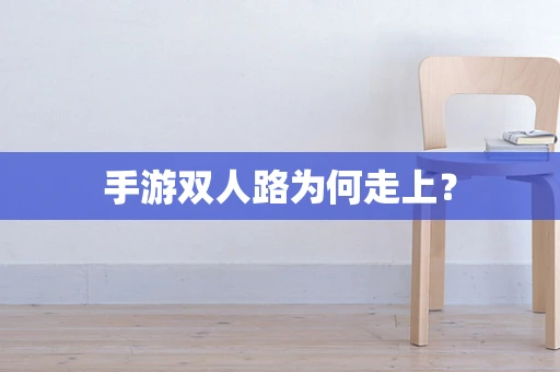 手游双人路为何走上？