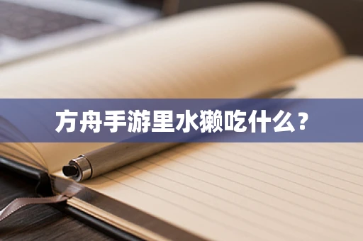 方舟手游里水獭吃什么？
