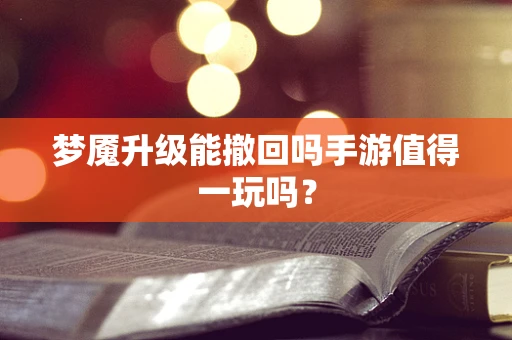 梦魇升级能撤回吗手游值得一玩吗？