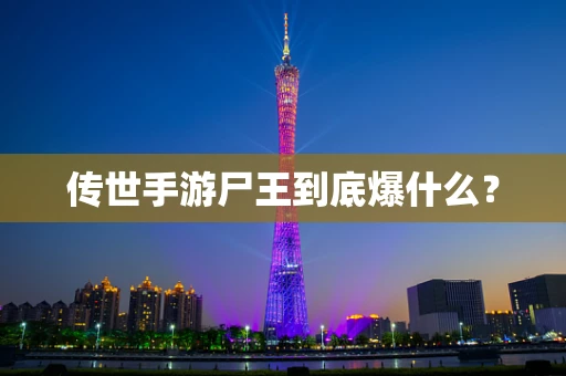 传世手游尸王到底爆什么？