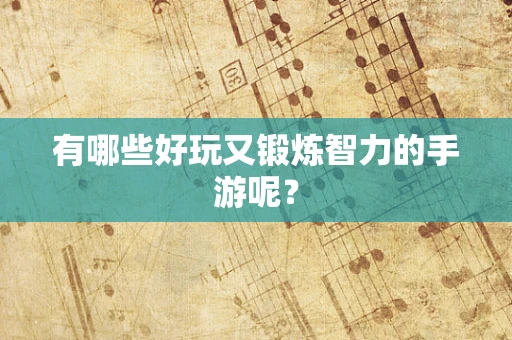 有哪些好玩又锻炼智力的手游呢？
