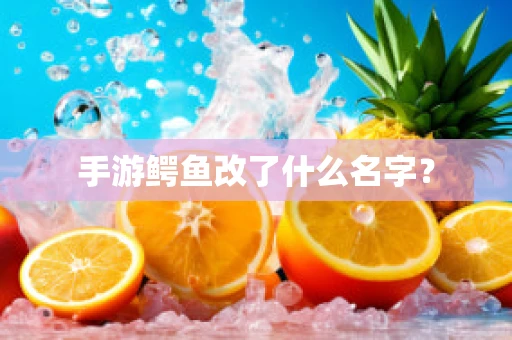 手游鳄鱼改了什么名字？