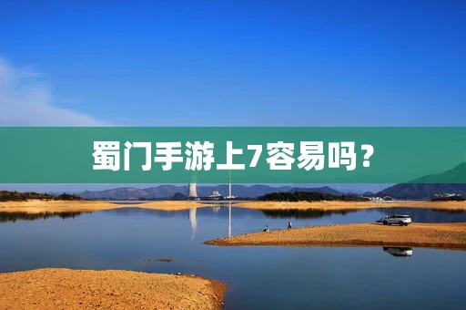 蜀门手游上7容易吗？