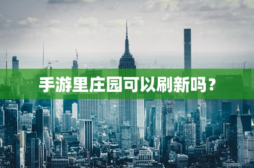 手游里庄园可以刷新吗？