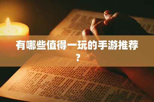 有哪些值得一玩的手游推荐？