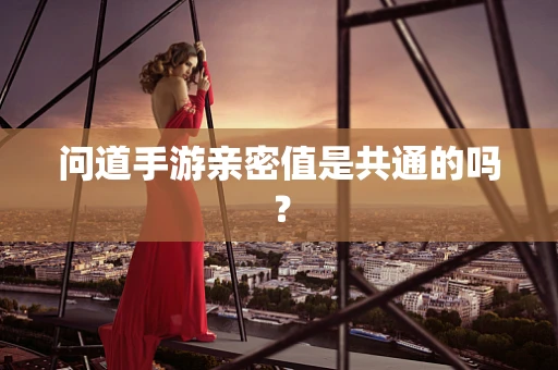 问道手游亲密值是共通的吗？