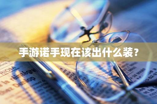 手游诺手现在该出什么装？