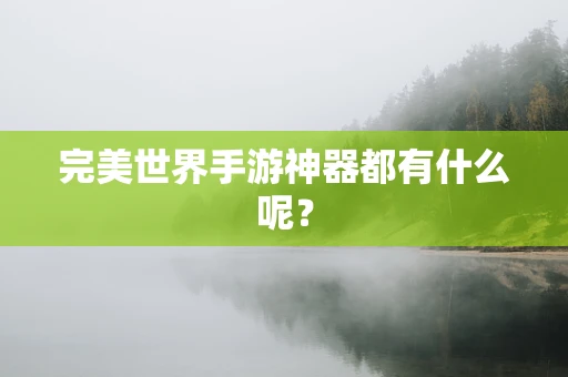 完美世界手游神器都有什么呢？