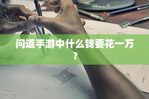 问道手游中什么钱要花一万？