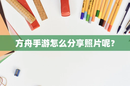 方舟手游怎么分享照片呢？