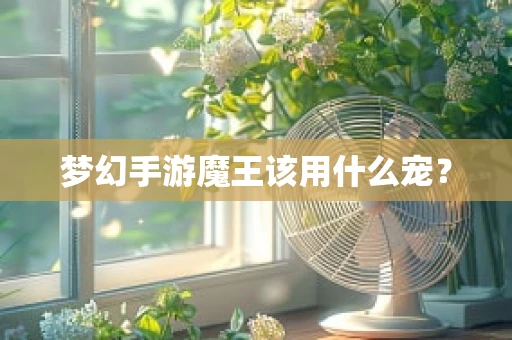 梦幻手游魔王该用什么宠？