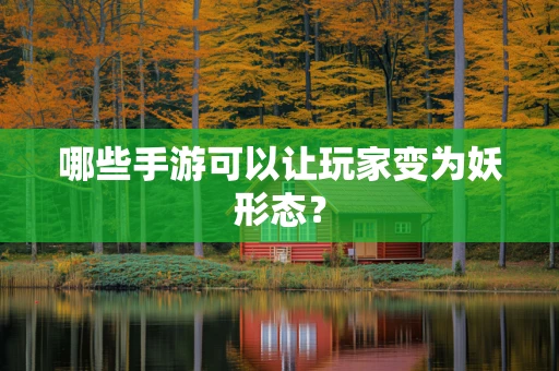 哪些手游可以让玩家变为妖形态？