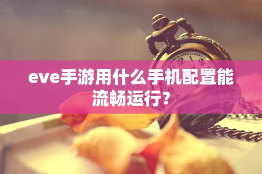eve手游用什么手机配置能流畅运行？