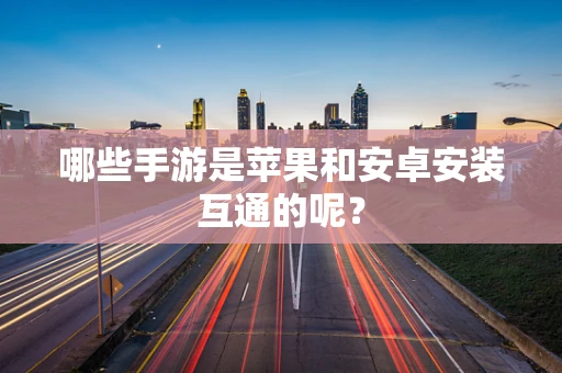哪些手游是苹果和安卓安装互通的呢？