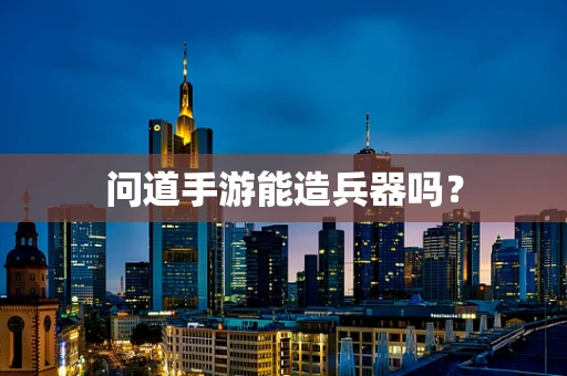 问道手游能造兵器吗？