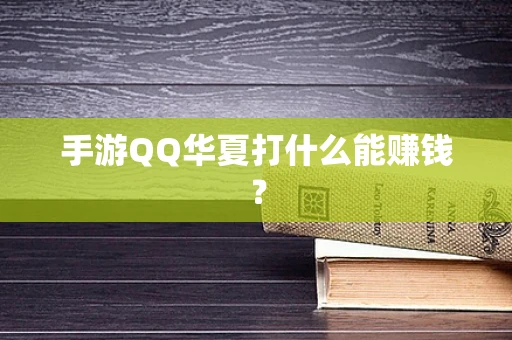 手游QQ华夏打什么能赚钱？