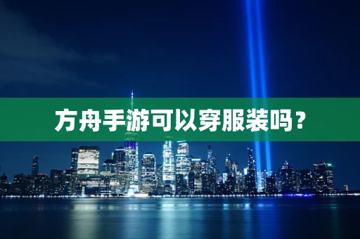 方舟手游可以穿服装吗？