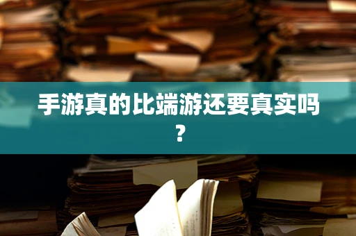 手游真的比端游还要真实吗？