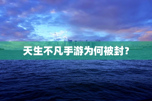 天生不凡手游为何被封？