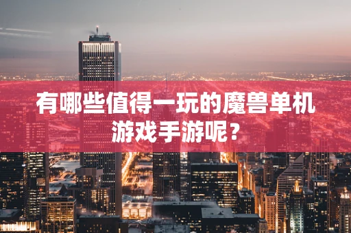 有哪些值得一玩的魔兽单机游戏手游呢？