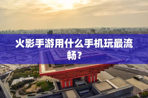火影手游用什么手机玩最流畅？