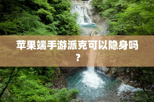 苹果端手游派克可以隐身吗？