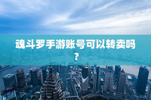魂斗罗手游账号可以转卖吗？