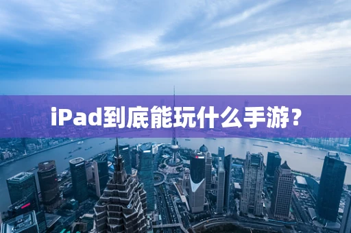 iPad到底能玩什么手游？