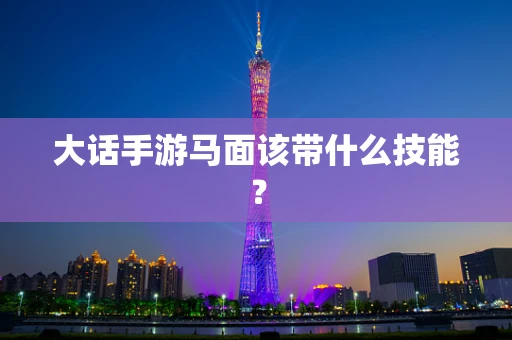 大话手游马面该带什么技能？