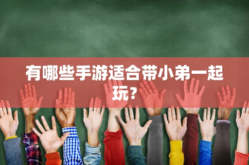 有哪些手游适合带小弟一起玩？