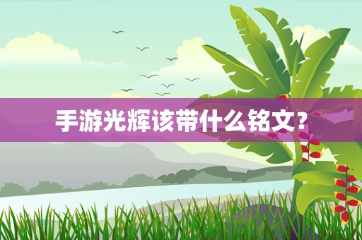 手游光辉该带什么铭文？