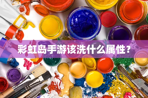 彩虹岛手游该洗什么属性？