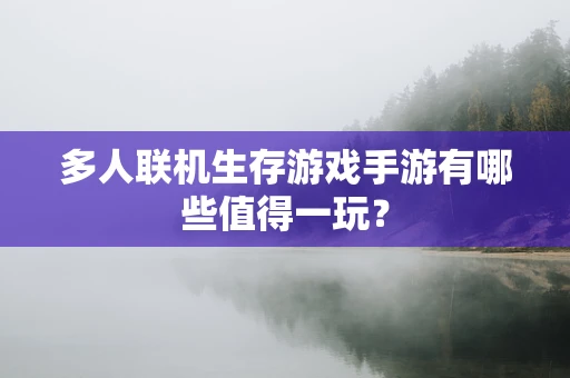多人联机生存游戏手游有哪些值得一玩？