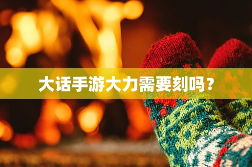 大话手游大力需要刻吗？