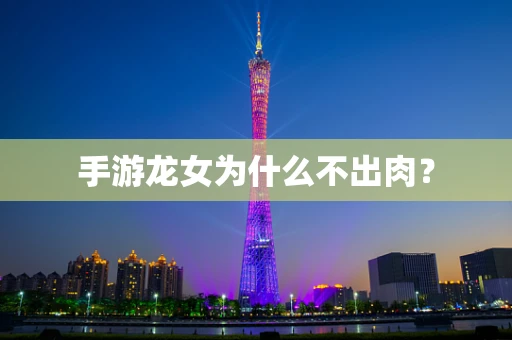 手游龙女为什么不出肉？