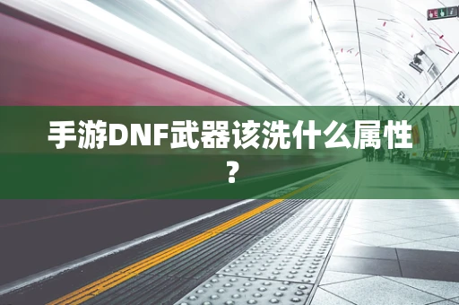 手游DNF武器该洗什么属性？