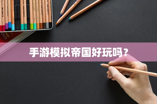 手游模拟帝国好玩吗？