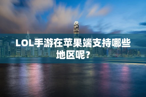 LOL手游在苹果端支持哪些地区呢？