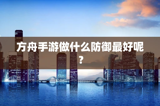 方舟手游做什么防御最好呢？