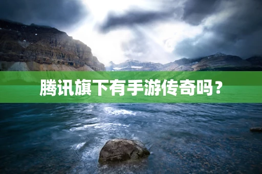 腾讯旗下有手游传奇吗？