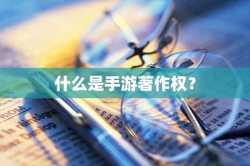 什么是手游著作权？