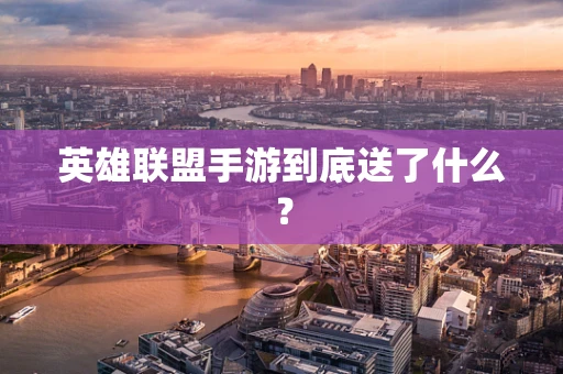 英雄联盟手游到底送了什么？