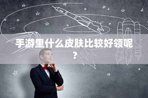 手游里什么皮肤比较好领呢？