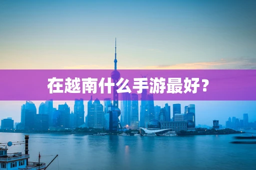 在越南什么手游最好？