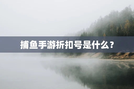 捕鱼手游折扣号是什么？