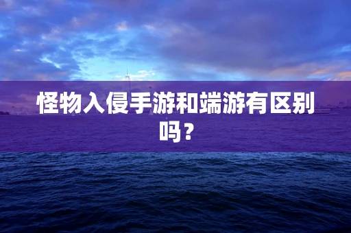 怪物入侵手游和端游有区别吗？