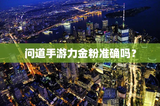 问道手游力金粉准确吗？